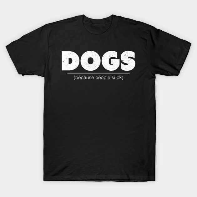 Dogs Because People Suck - Dog Lover Dogs T-Shirt by fromherotozero